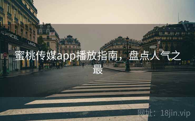 蜜桃传媒app播放指南，盘点人气之最