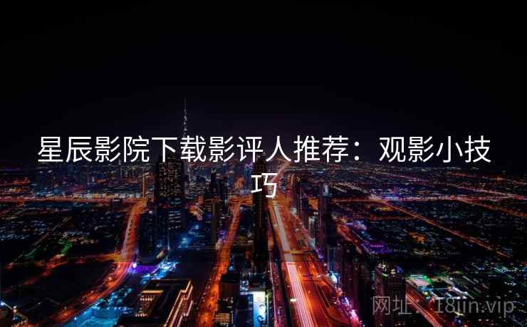 星辰影院下载影评人推荐：观影小技巧  第2张