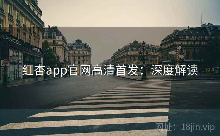 红杏app官网高清首发：深度解读