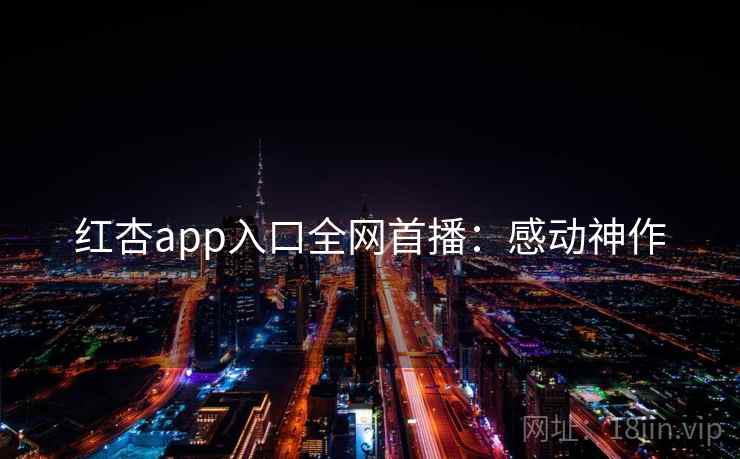 红杏app入口全网首播:感动神作 第1张 红杏app入口全网首播:感动神作 第1张