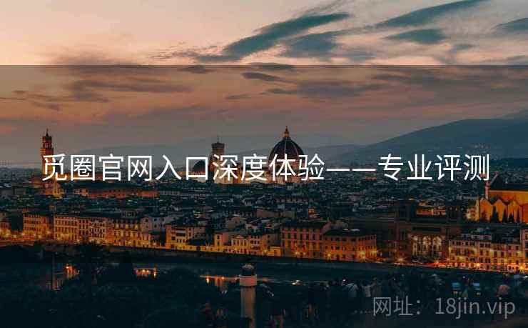 觅圈官网入口深度体验——专业评测