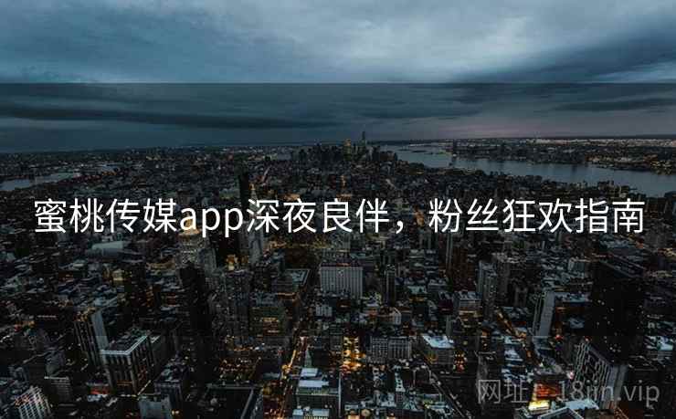 蜜桃传媒app深夜良伴，粉丝狂欢指南