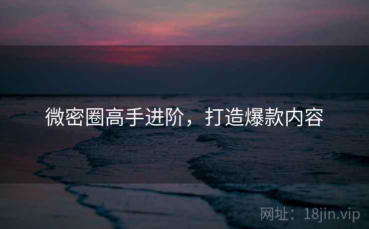 微密圈高手进阶，打造爆款内容