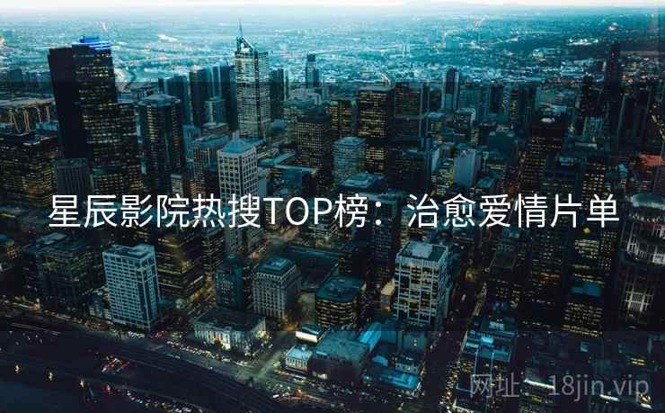 星辰影院热搜TOP榜：治愈爱情片单