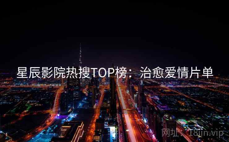 星辰影院热搜TOP榜：治愈爱情片单