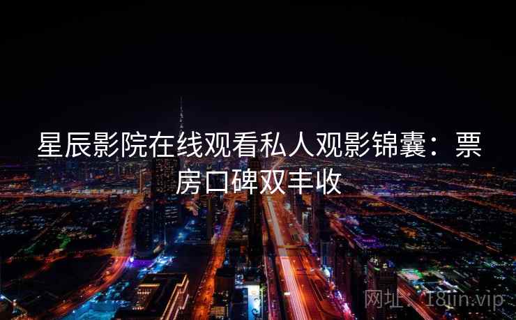 星辰影院在线观看私人观影锦囊：票房口碑双丰收