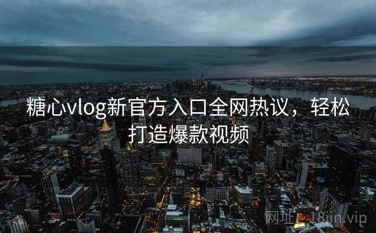 糖心vlog新官方入口全网热议,轻松打造爆款视频