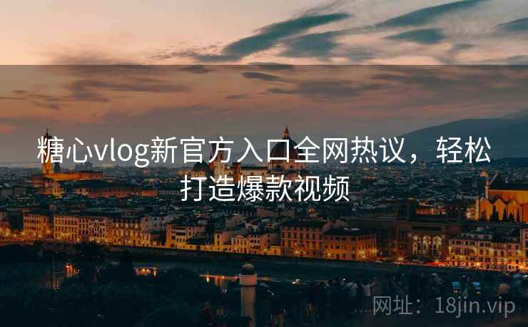 糖心vlog新官方入口全网热议,轻松打造爆款视频