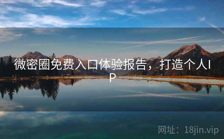 微密圈免费入口体验报告,打造个人IP