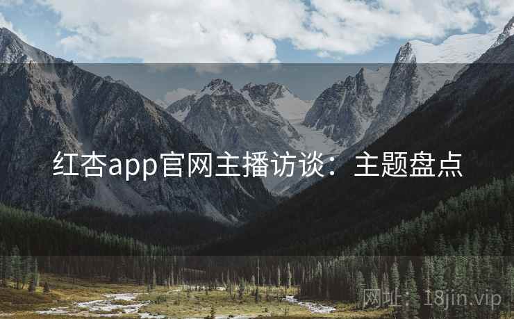 红杏app官网主播访谈:主题盘点