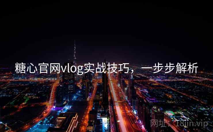 糖心官网vlog实战技巧,一步步解析