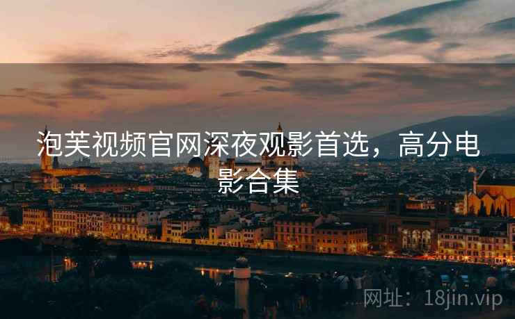 泡芙视频官网深夜观影首选,高分电影合集